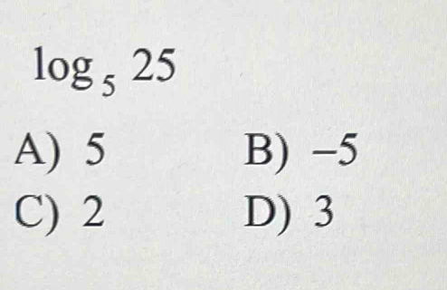 log _525
A) 5 B) −5
C) 2 D) 3