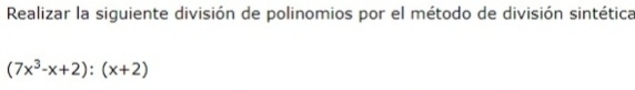 Realizar la siguiente división de polinomios por el método de división sintética
(7x^3-x+2):(x+2)