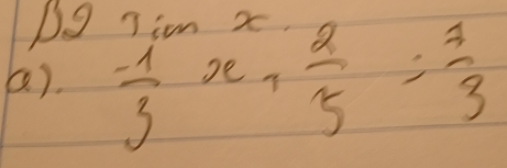 Dg Tim x
().  (-1)/3 x+ 2/5 = 7/3 