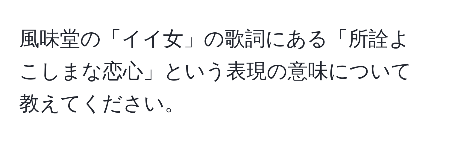 風味堂の「イイ女」の歌詞にある「所詮よこしまな恋心」という表現の意味について教えてください。