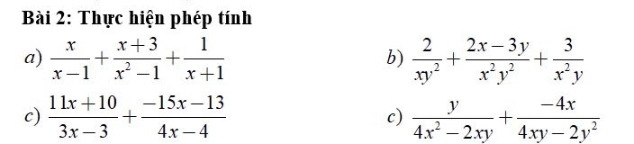 Thực hiện phép tính 
a)  x/x-1 + (x+3)/x^2-1 + 1/x+1   2/xy^2 + (2x-3y)/x^2y^2 + 3/x^2y 
b) 
c)  (11x+10)/3x-3 + (-15x-13)/4x-4   y/4x^2-2xy + (-4x)/4xy-2y^2 
c)