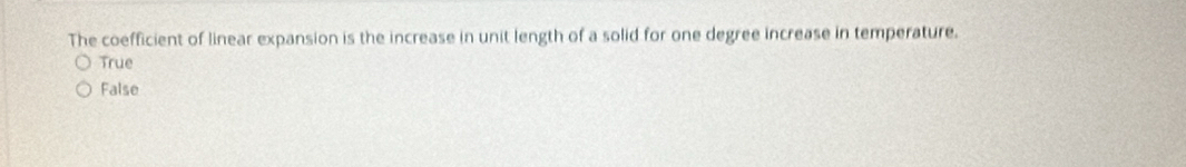 The coefficient of linear expansion is the increase in unit length of a solid for one degree increase in temperature.
True
False