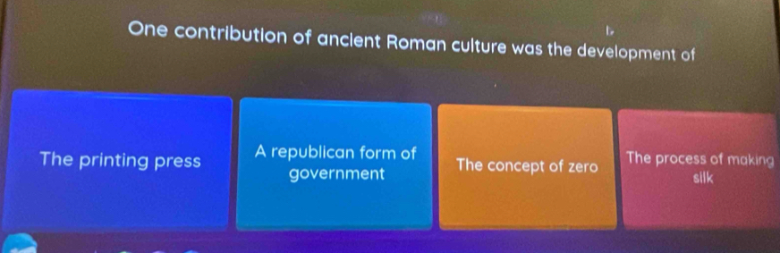 One contribution of ancient Roman culture was the development of
The printing press A republican form of The process of making
government The concept of zero
silk