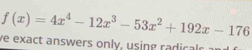 f(x)=4x^4-12x^3-53x^2+192x-176
ve exact answers only, using radicals ar