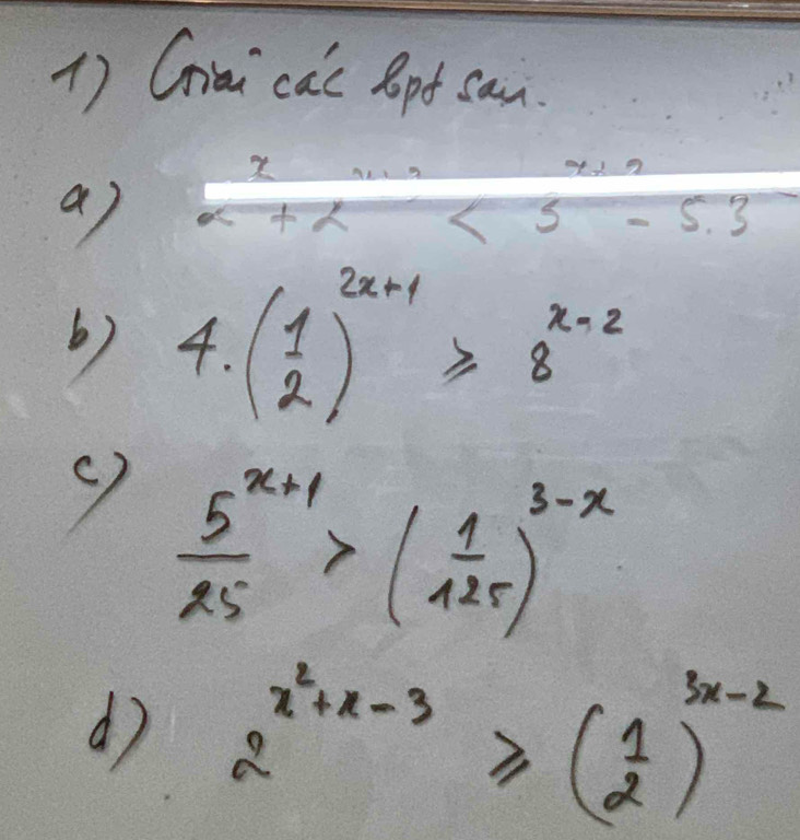 Cioi cac Bpt can.
7+7
a)
3-5.3
6) 4.(beginarrayr 1 2endarray )^x+1≥slant 8^(x-2)
 (5^(x+1))/25 >( 1/125 )^3-x
d) 2^(x^2)+x-3≥slant ( 1/2 )^3x-2