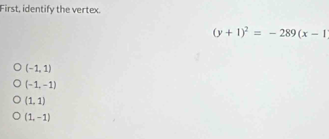 First, identify the vertex.
(y+1)^2=-289(x-1)
(-1,1)
(-1,-1)
(1,1)
(1,-1)