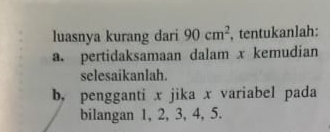 luasnya kurang dari 90cm^2 , tentukanlah: 
a. pertidaksamaan dalam x kemudian 
selesaikanlah. 
b, pengganti x jika x variabel pada 
bilangan 1, 2, 3, 4, 5.