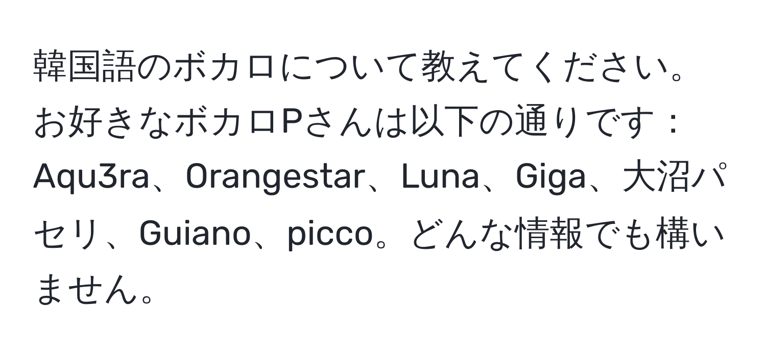 韓国語のボカロについて教えてください。お好きなボカロPさんは以下の通りです：Aqu3ra、Orangestar、Luna、Giga、大沼パセリ、Guiano、picco。どんな情報でも構いません。