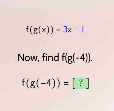 f(g(x))=3x-1
Now, find f(g(-4)).
f(g(-4))=[?]