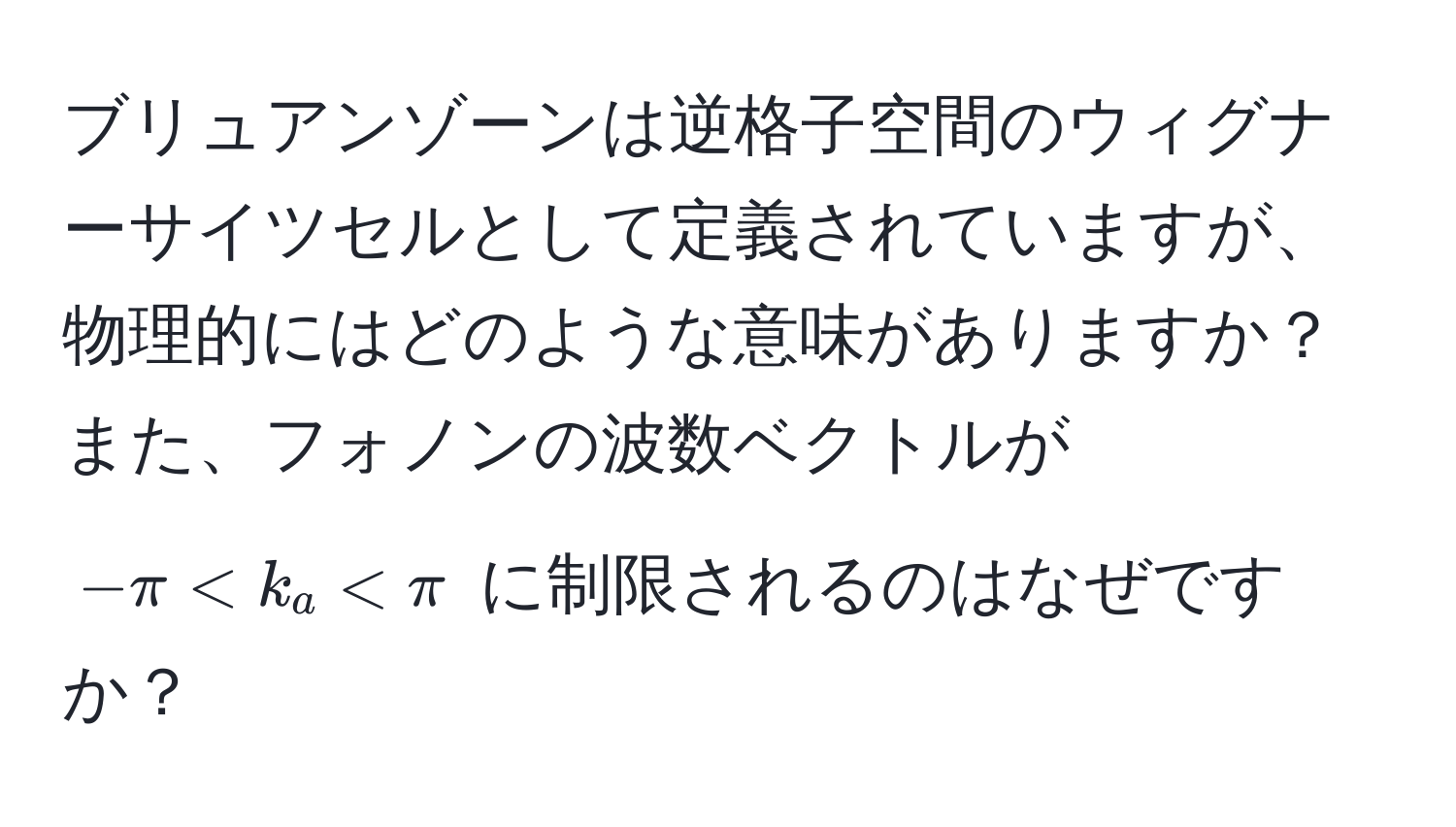 ブリュアンゾーンは逆格子空間のウィグナーサイツセルとして定義されていますが、物理的にはどのような意味がありますか？また、フォノンの波数ベクトルが $-π < k_a < π$ に制限されるのはなぜですか？