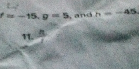 f=-15, g=5 ,and h=-45. 
11.