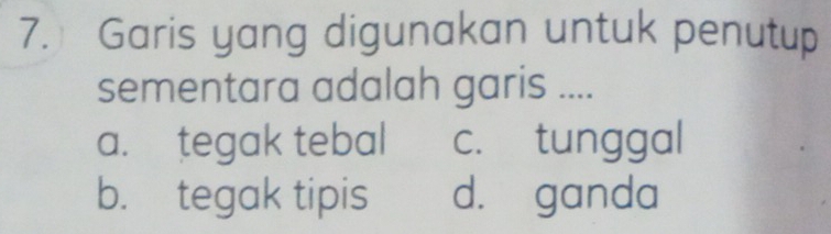 Garis yang digunakan untuk penutup
sementara adalah garis ....
a. tegak tebal c. tunggal
b. tegak tipis d. ganda