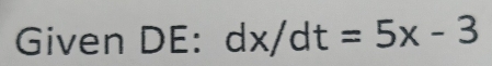 Given DE: dx/dt=5x-3