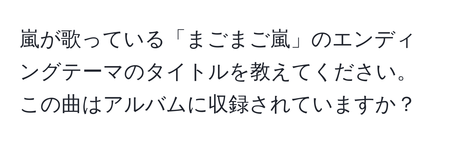 嵐が歌っている「まごまご嵐」のエンディングテーマのタイトルを教えてください。この曲はアルバムに収録されていますか？