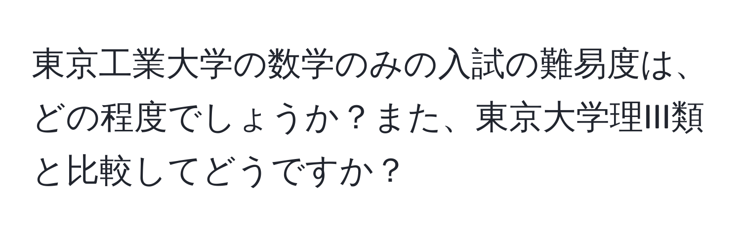 東京工業大学の数学のみの入試の難易度は、どの程度でしょうか？また、東京大学理III類と比較してどうですか？