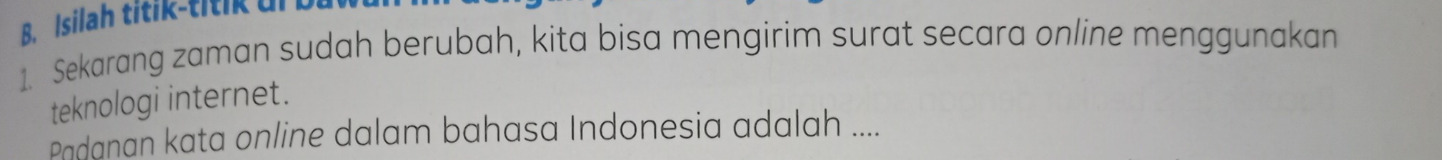 Sekarang zaman sudah berubah, kita bisa mengirim surat secara online menggunakan 
teknologi internet. 
Padanan kata online dalam bahasa Indonesia adalah ....