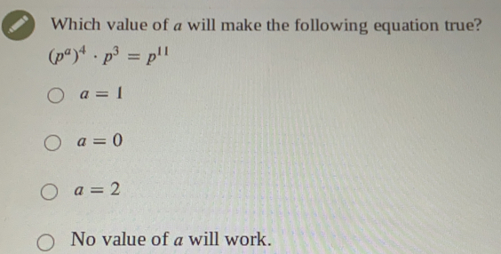 Which value of a will make the following equation true?
(p^a)^4· p^3=p^(11)
a=1
a=0
a=2
No value of a will work.