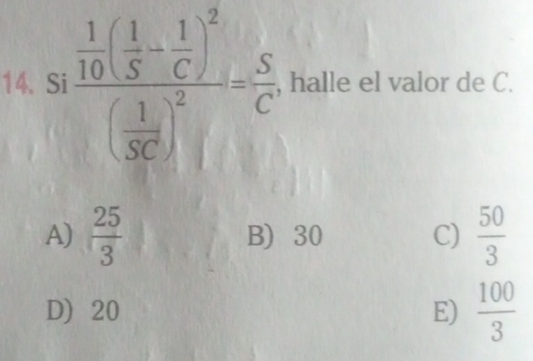 Si frac  1/10 ( 1/S - 1/C )^2( 1/SC )^2= S/C  , halle el valor de C.
A)  25/3  B) 30 C)  50/3 
D 20 E)  100/3 