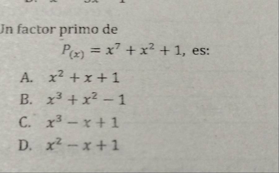 Un factor primo de
P_(x)=x^7+x^2+1 , es:
A. x^2+x+1
B. x^3+x^2-1
C. x^3-x+1
D. x^2-x+1