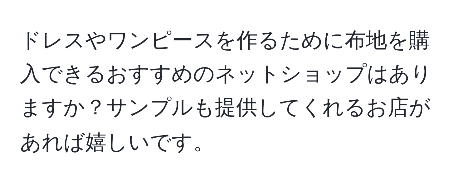 ドレスやワンピースを作るために布地を購入できるおすすめのネットショップはありますか？サンプルも提供してくれるお店があれば嬉しいです。