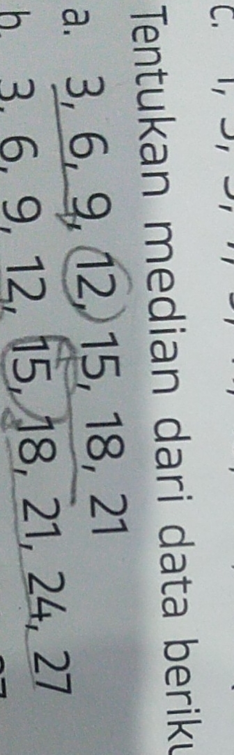 Tentukan median dari data beriku 
a. 3, 6, 9, 12, 15, 18, 21
3, 6, 9, 12, 15, 18, 21, 24, 27