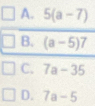 A. 5(a-7)
B. (a-5)7
C. 7a-35
D. 7a-5