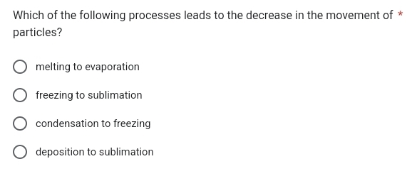 Which of the following processes leads to the decrease in the movement of *
particles?
melting to evaporation
freezing to sublimation
condensation to freezing
deposition to sublimation