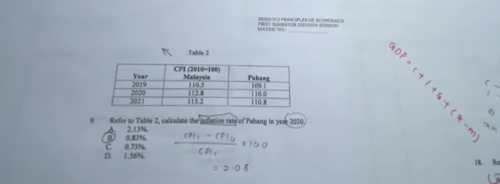 BEEB1013 PRUNCIPLES OF ECONOMICS
FIRST SEMESTER 2023/2024 SESSION
MATRIC NO
_
Table 2
^

9. Refer to Table 2, calculate the inflation rate of Pahang in year 2020.
A. 2.13%.
B 0.83%.
C. 0.73%.
D. 1.56%. 18. R