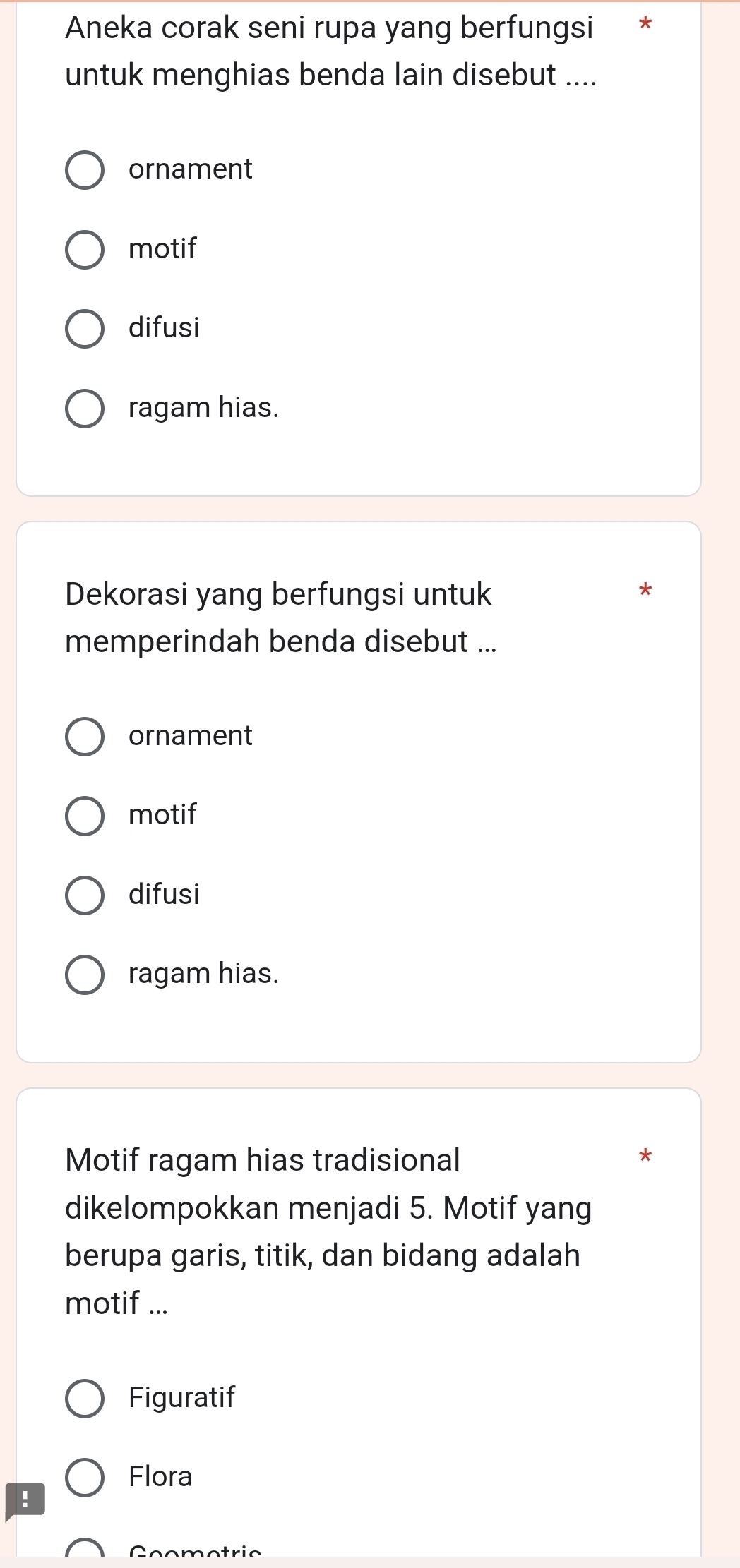 Aneka corak seni rupa yang berfungsi *
untuk menghias benda lain disebut ....
ornament
motif
difusi
ragam hias.
Dekorasi yang berfungsi untuk
*
memperindah benda disebut ...
ornament
motif
difusi
ragam hias.
Motif ragam hias tradisional
dikelompokkan menjadi 5. Motif yang
berupa garis, titik, dan bidang adalah
motif ...
Figuratif
Flora
!