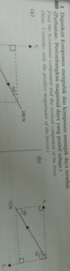 Dapatkan komponen mengufuk dan komponen menegak daya tersebut.
(Perhatian: Pertimbangkan magnitud daya yang positif sahaja.)
Find the horizontal component and the vertical component of the force
(Note Consider only the positive magnitudes of the forces.)
(a) F_f (b)
PC
sgt