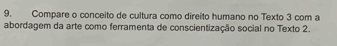 Compare o conceito de cultura como direito humano no Texto 3 com a 
abordagem da arte como ferramenta de conscientização social no Texto 2.