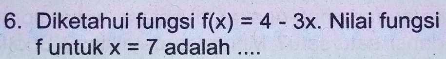 Diketahui fungsi f(x)=4-3x. Nilai fungsi
f untuk x=7 adalah ....