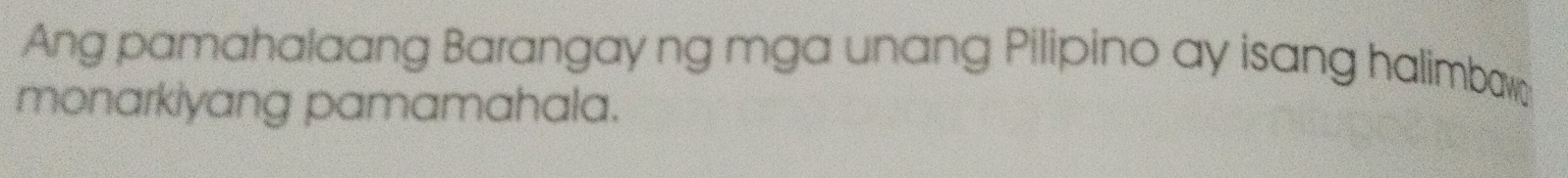 Ang pamahalaang Barangay ng mga unang Pilipino ay isang halimbaw 
monarkiyang pamamahala.