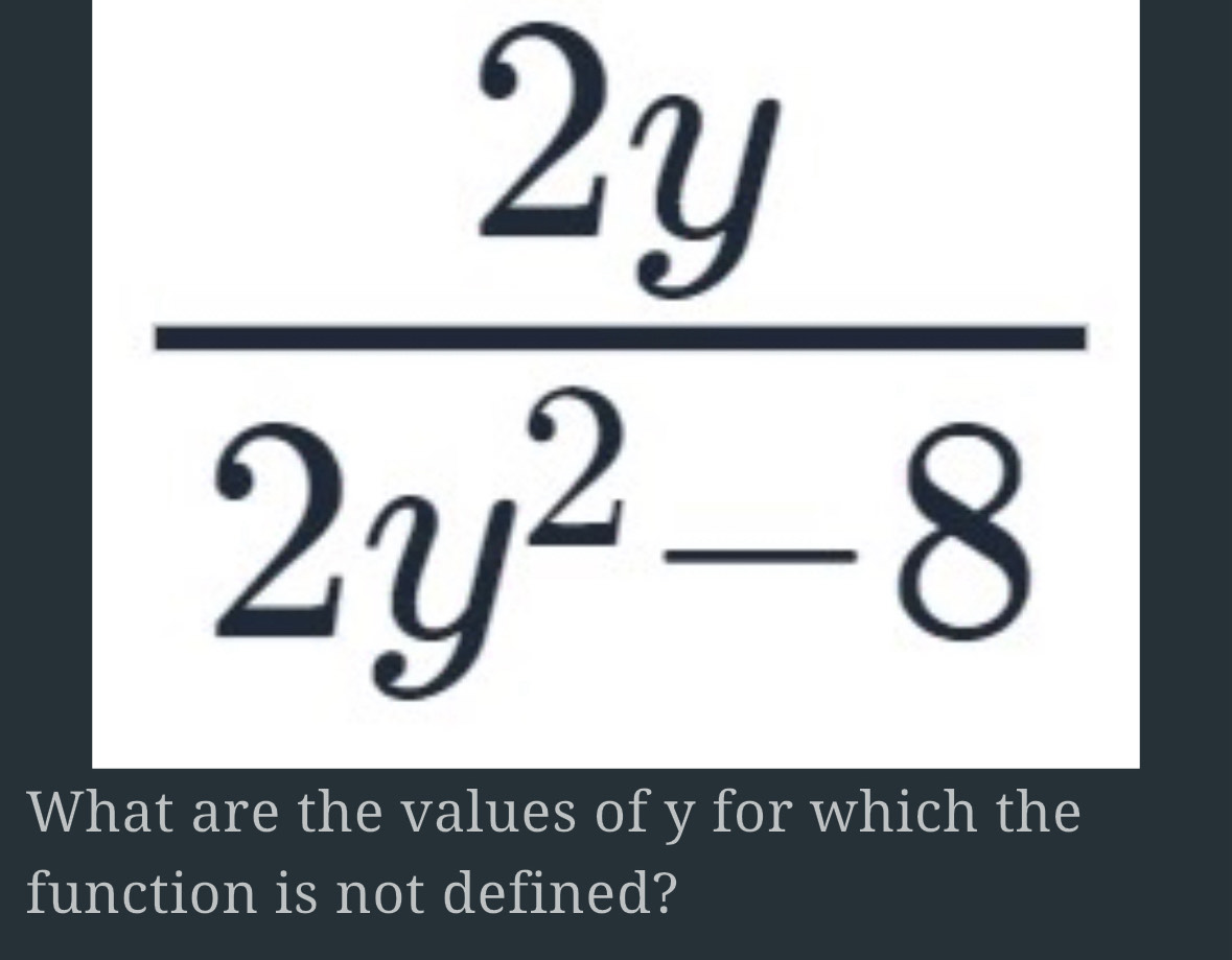  2y/2y^2-8 
What are the values of y for which the 
function is not defined?