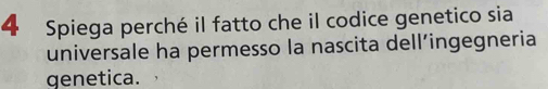 Spiega perché il fatto che il codice genetico sia 
universale ha permesso la nascita dell’ingegneria 
genetica.