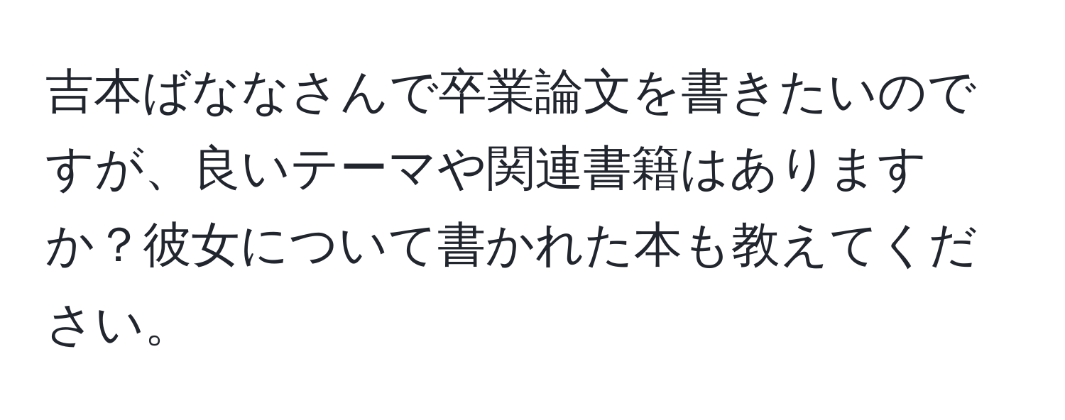 吉本ばななさんで卒業論文を書きたいのですが、良いテーマや関連書籍はありますか？彼女について書かれた本も教えてください。