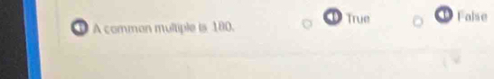 True ① False
A comman multiple is 180.