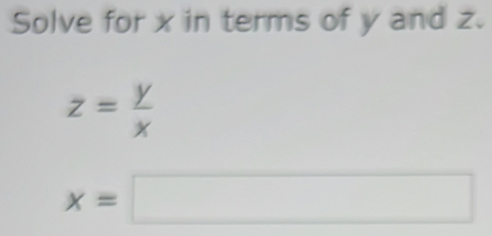 Solve for x in terms of y and z.
z= y/x 
x=□