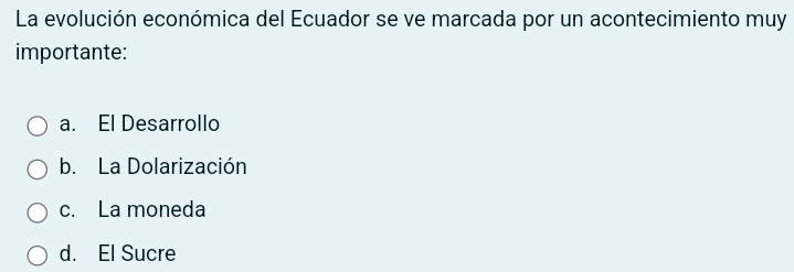 La evolución económica del Ecuador se ve marcada por un acontecimiento muy
importante:
a. El Desarrollo
b. La Dolarización
c. La moneda
d. El Sucre