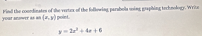 Find the coordinates of the vertex of the following parabola using graphing technology. Write
your answer as an (x,y) point.
y=2x^2+4x+6