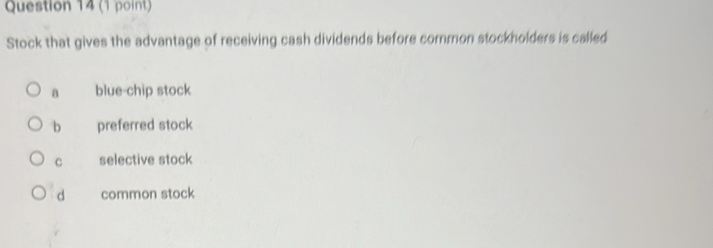 Stock that gives the advantage of receiving cash dividends before common stockholders is called
a blue-chip stock
b preferred stock
C selective stock
d common stock