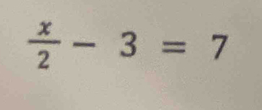  x/2 -3=7