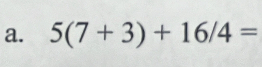 5(7+3)+16/4=