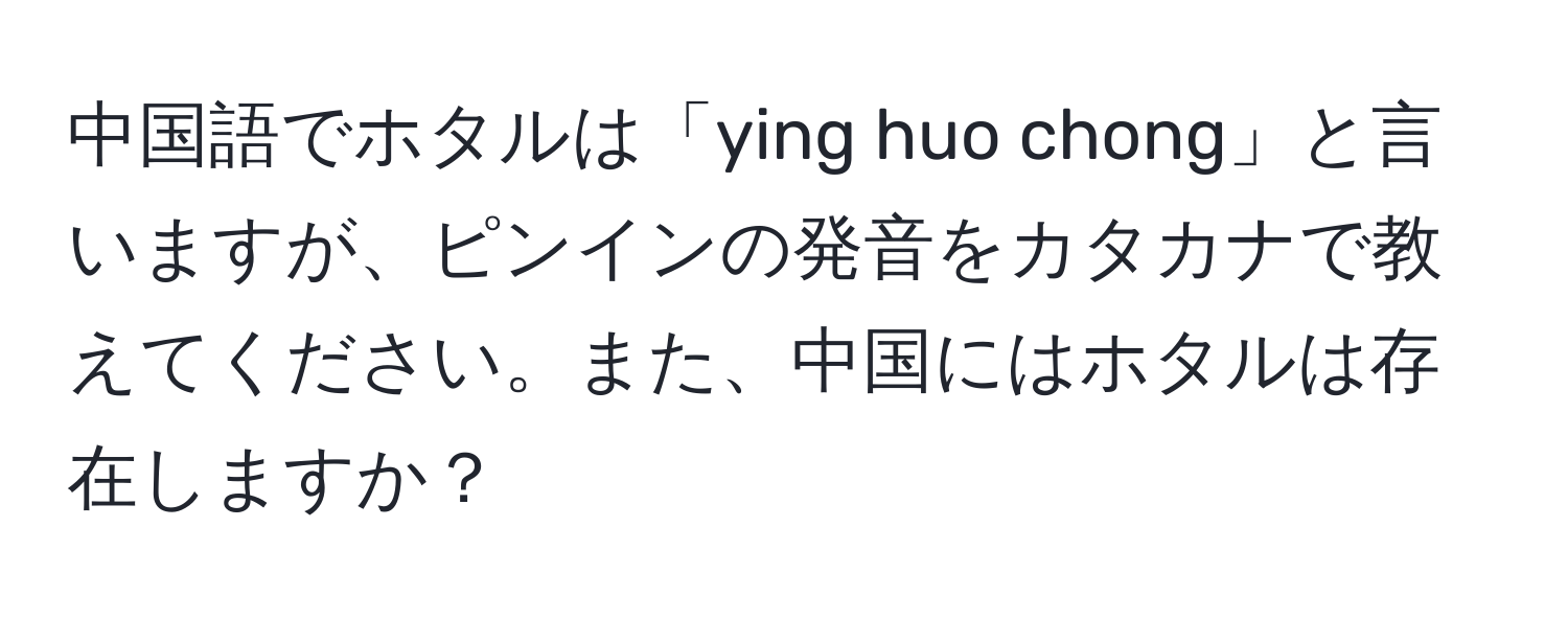 中国語でホタルは「ying huo chong」と言いますが、ピンインの発音をカタカナで教えてください。また、中国にはホタルは存在しますか？