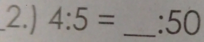 2.) 4:5= _ :50