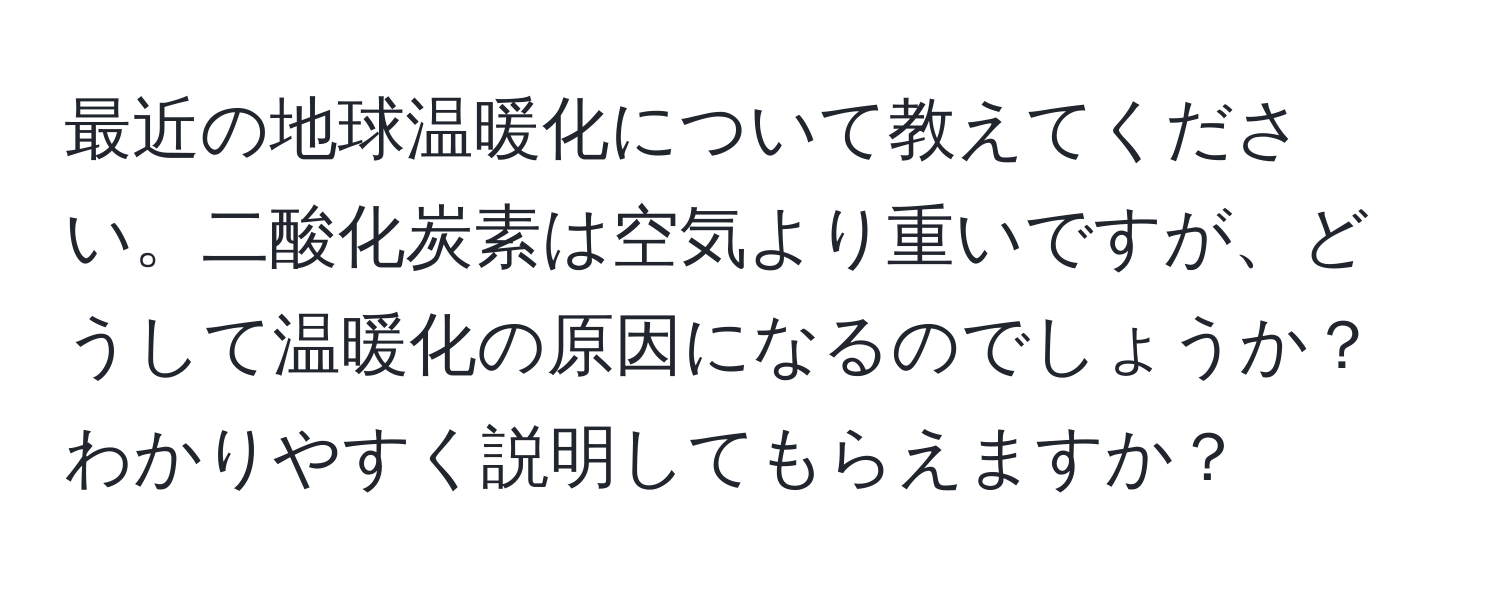 最近の地球温暖化について教えてください。二酸化炭素は空気より重いですが、どうして温暖化の原因になるのでしょうか？わかりやすく説明してもらえますか？