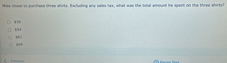 Mike chose to purchase three shirts. Excluding any sales tax, what was the total amount he spent on the three shirts?
$36
$54
$81
$99
Previous Pause e s