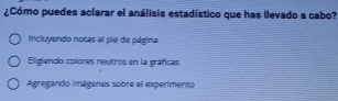 ¿Cómo puedes aclarar el análisis estadístico que has llevado a cabo?
Incluyendo notas al pie de página
Eligiendo colores neutros en la gráficas
Agregando imágenes sobre el experimento