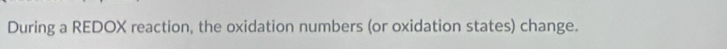 During a REDOX reaction, the oxidation numbers (or oxidation states) change.