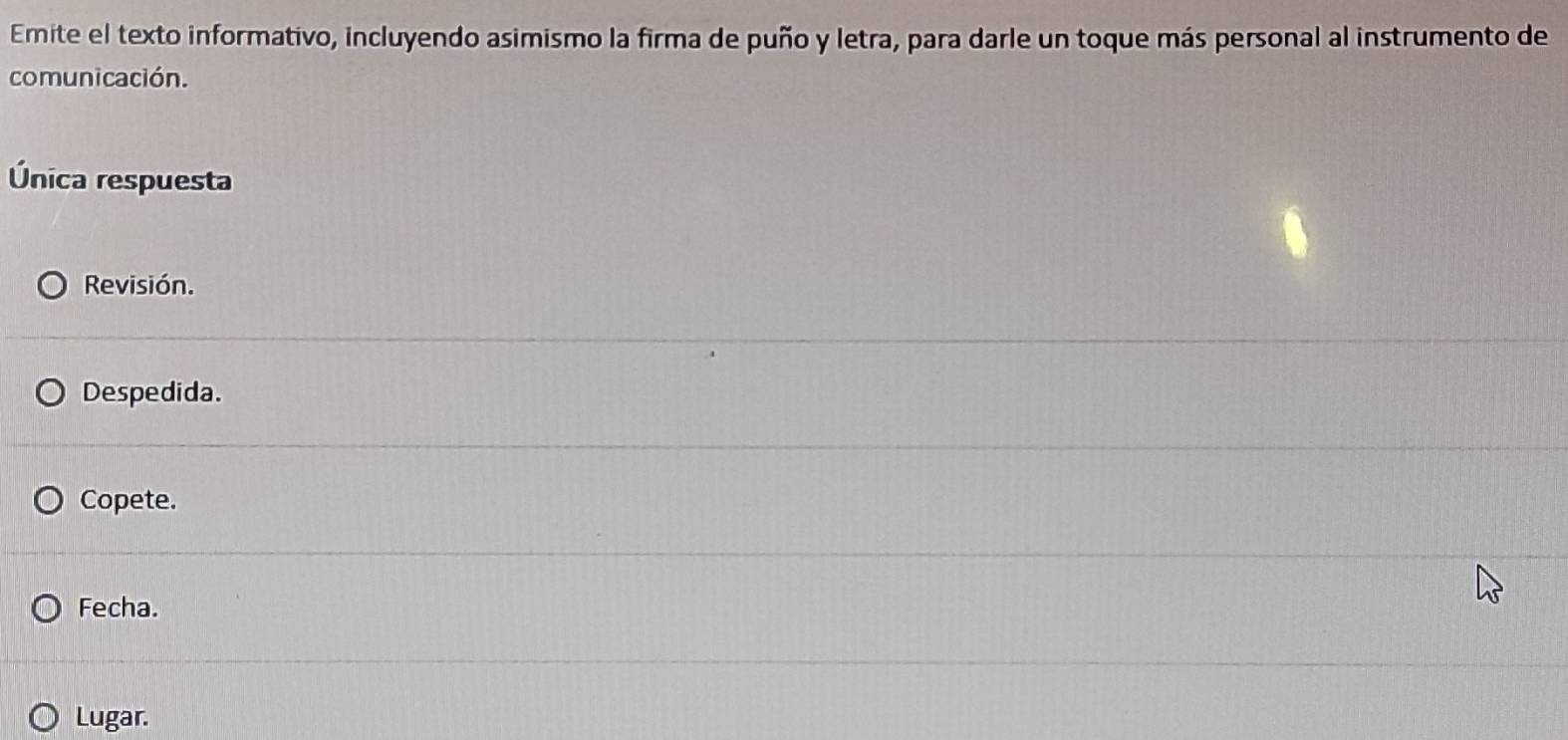 Emite el texto informativo, incluyendo asimismo la firma de puño y letra, para darle un toque más personal al instrumento de 
comunicación. 
Única respuesta 
Revisión. 
Despedida. 
Copete. 
Fecha. 
Lugar.